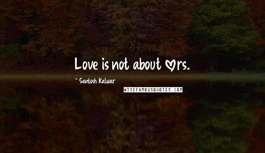 Santosh Kalwar quotes: Love is not about lovers.