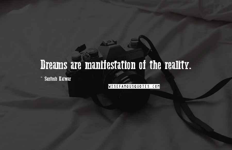 Santosh Kalwar quotes: Dreams are manifestation of the reality. Santosh Kalwar quotes: Dreams are manifestation of the reality.