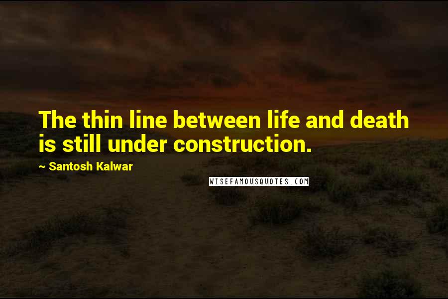 Santosh Kalwar quotes: The thin line between life and death is still under construction.