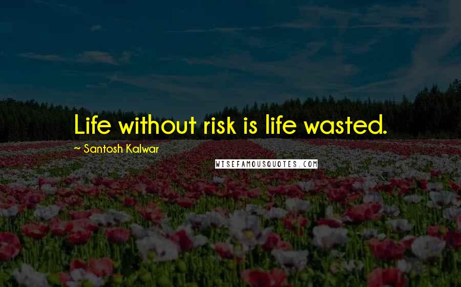 Santosh Kalwar quotes: Life without risk is life wasted. Santosh Kalwar quotes: Life without risk is life wasted.