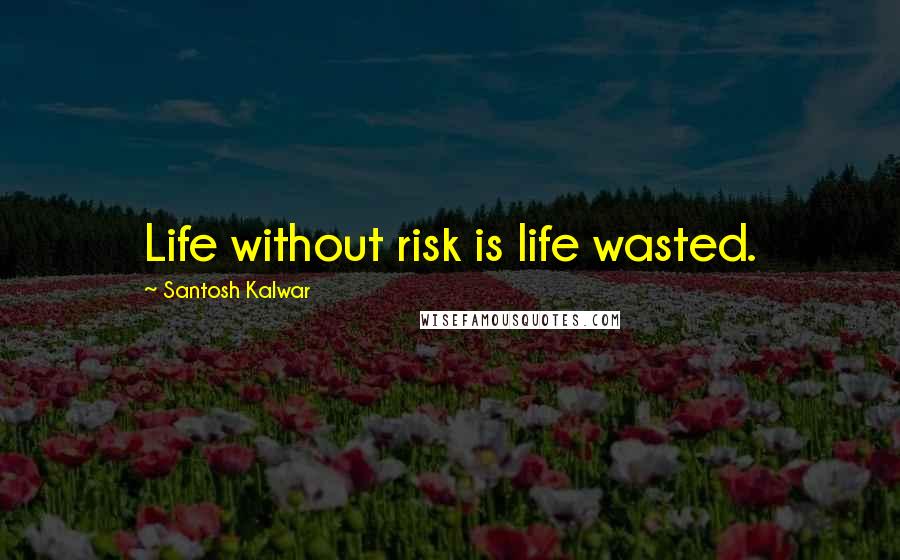 Santosh Kalwar quotes: Life without risk is life wasted.