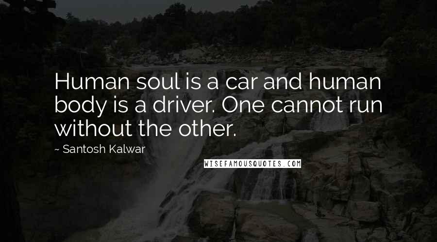Santosh Kalwar quotes: Human soul is a car and human body is a driver. One cannot run without the other. Santosh Kalwar quotes: Human soul is a car and human body is a driver. One cannot run without the other.