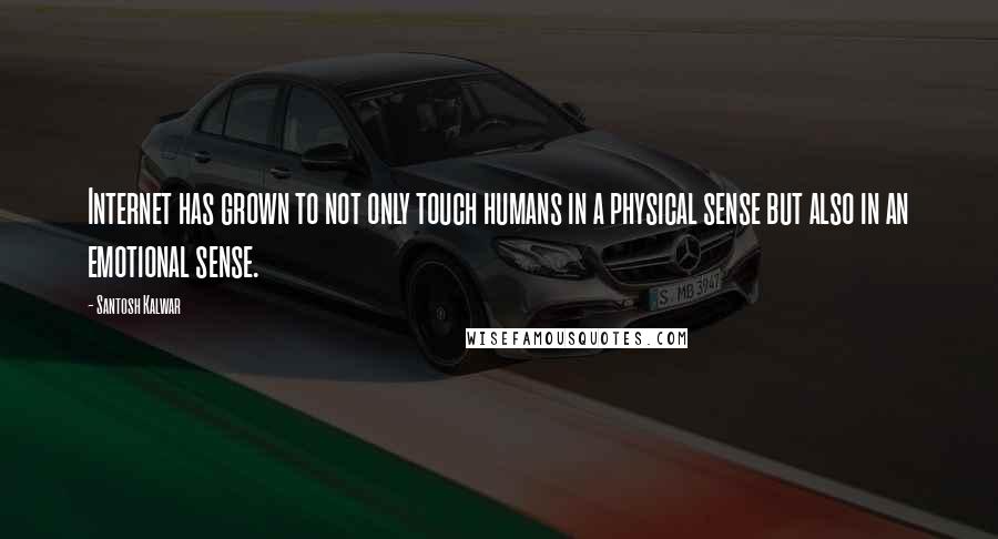 Santosh Kalwar quotes: Internet has grown to not only touch humans in a physical sense but also in an emotional sense. Santosh Kalwar quotes: Internet has grown to not only touch humans in a physical sense but also in an emotional sense.