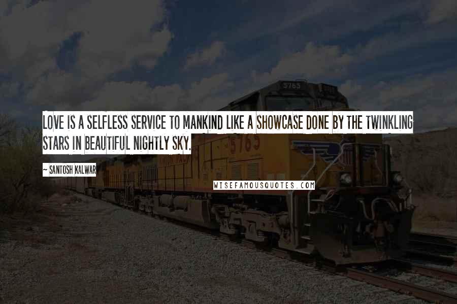 Santosh Kalwar quotes: Love is a selfless service to mankind like a showcase done by the twinkling stars in beautiful nightly sky.