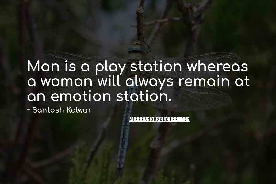 Santosh Kalwar quotes: Man is a play station whereas a woman will always remain at an emotion station. Santosh Kalwar quotes: Man is a play station whereas a woman will always remain at an emotion station.
