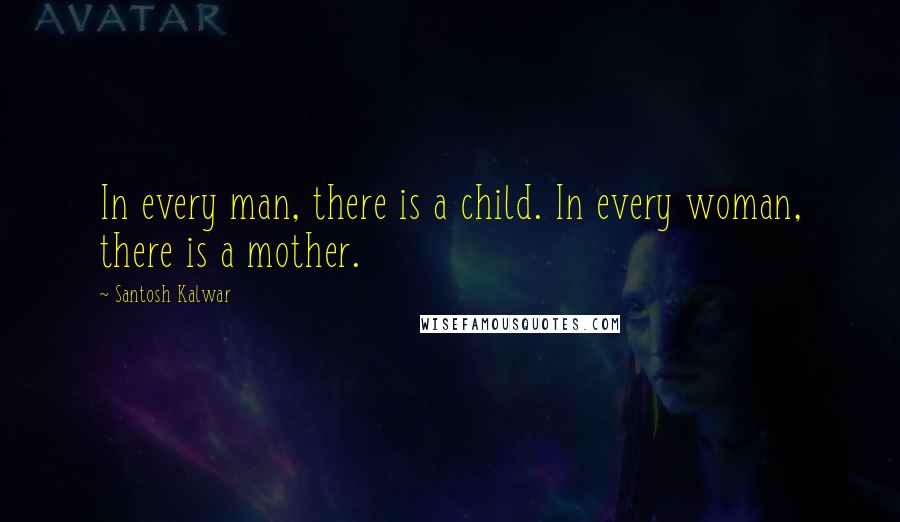 Santosh Kalwar quotes: In every man, there is a child. In every woman, there is a mother.