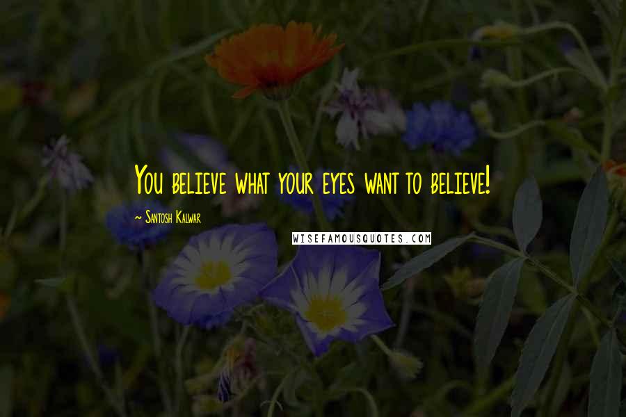 Santosh Kalwar quotes: You believe what your eyes want to believe!