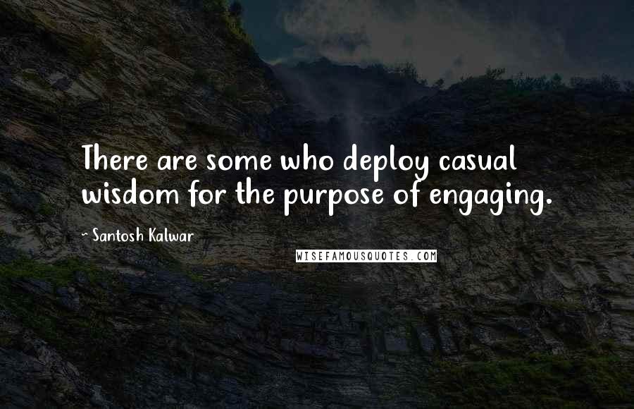 Santosh Kalwar quotes: There are some who deploy casual wisdom for the purpose of engaging. Santosh Kalwar quotes: There are some who deploy casual wisdom for the purpose of engaging.