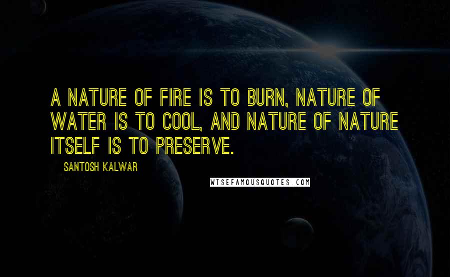 Santosh Kalwar quotes: A nature of fire is to burn, nature of water is to cool, and nature of Nature itself is to preserve.