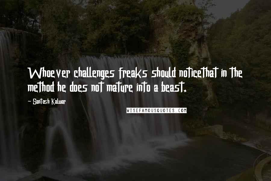 Santosh Kalwar quotes: Whoever challenges freaks should noticethat in the method he does not mature into a beast.