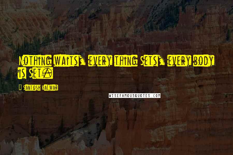 Santosh Kalwar quotes: Nothing waits, every thing Sets, every body is Set.