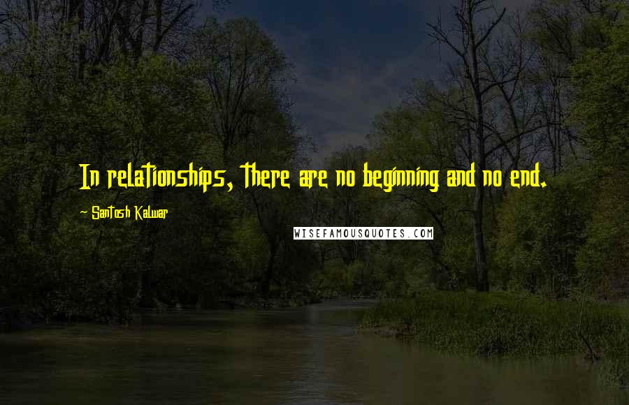 Santosh Kalwar quotes: In relationships, there are no beginning and no end.