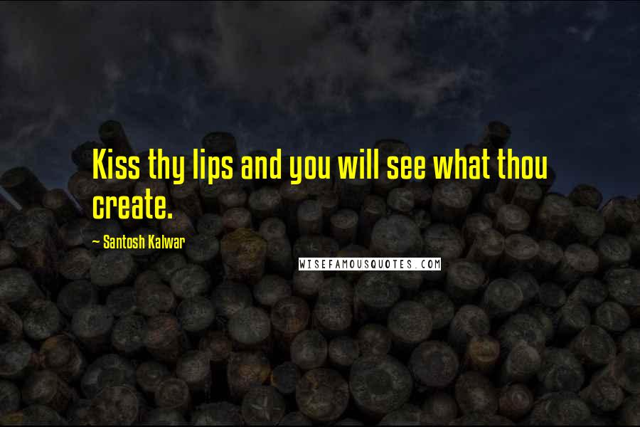Santosh Kalwar quotes: Kiss thy lips and you will see what thou create.