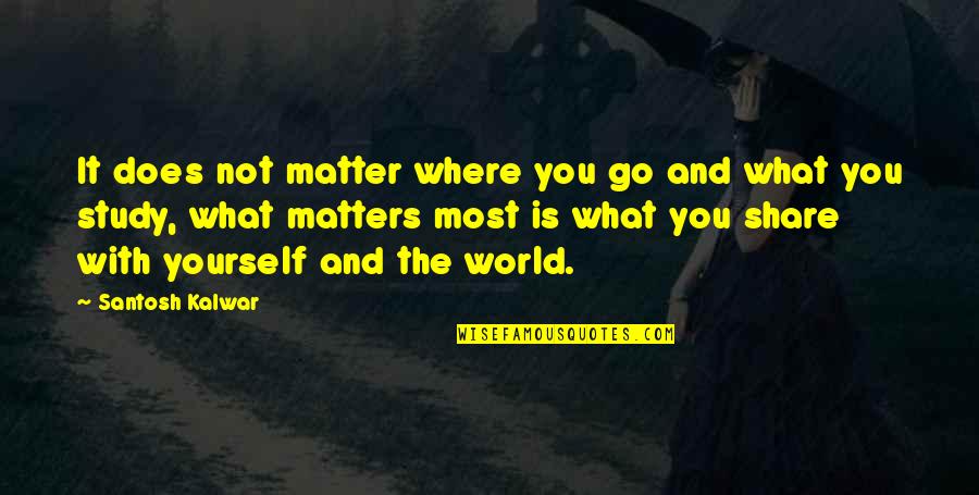 Santosh Kalwar Quotes By Santosh Kalwar: It does not matter where you go and