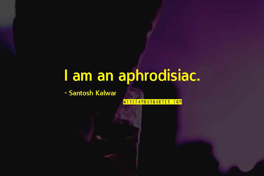 Santosh Kalwar Quotes By Santosh Kalwar: I am an aphrodisiac.
