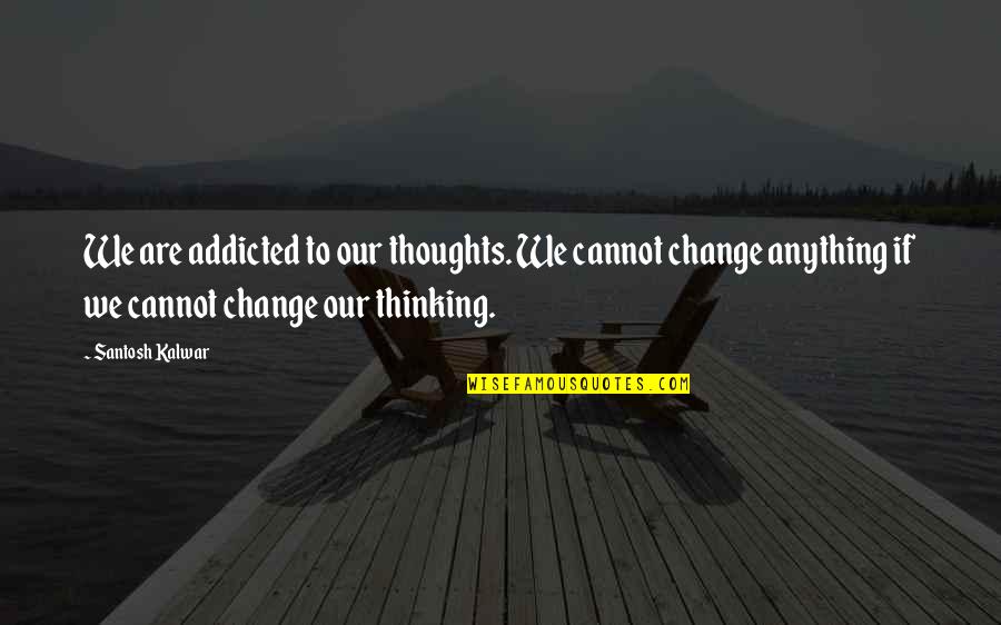 Santosh Kalwar Quotes By Santosh Kalwar: We are addicted to our thoughts. We cannot