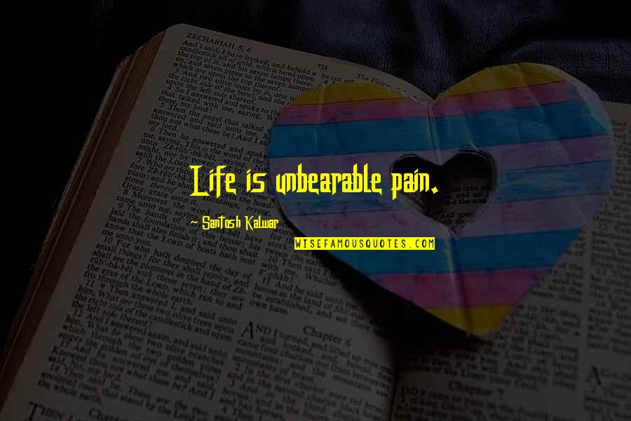 Santosh Kalwar Quotes By Santosh Kalwar: Life is unbearable pain.