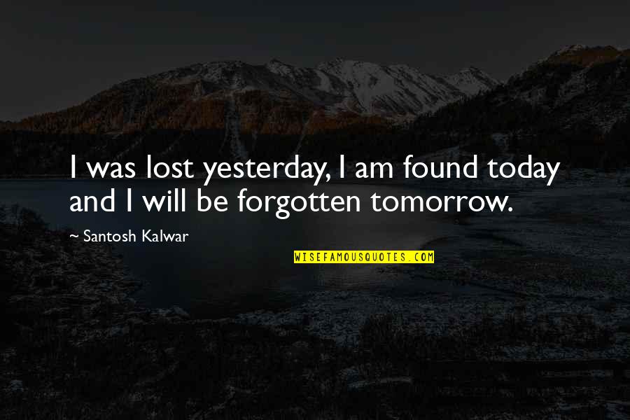 Santosh Kalwar Quotes By Santosh Kalwar: I was lost yesterday, I am found today