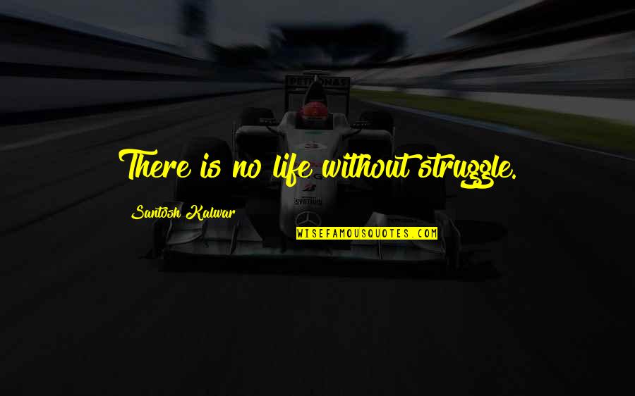 Santosh Kalwar Quotes By Santosh Kalwar: There is no life without struggle.