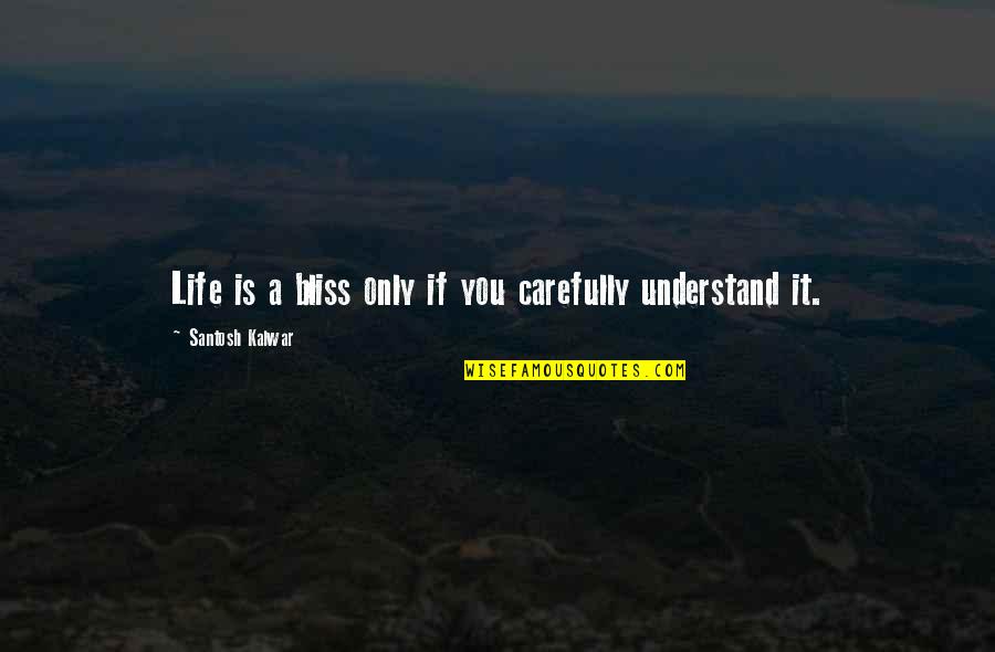 Santosh Kalwar Quotes By Santosh Kalwar: Life is a bliss only if you carefully