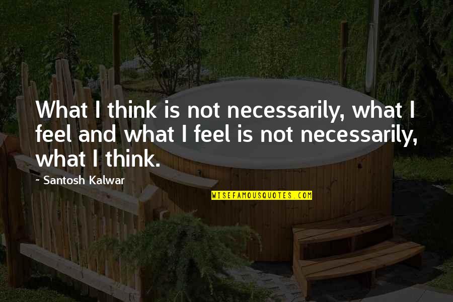 Santosh Kalwar Quotes By Santosh Kalwar: What I think is not necessarily, what I