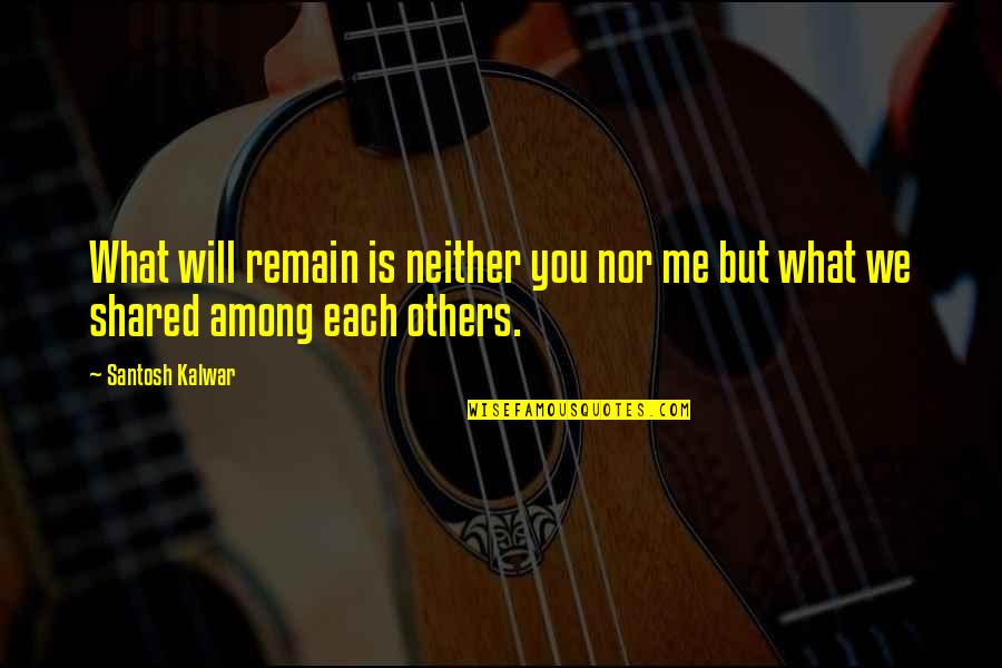 Santosh Kalwar Quotes By Santosh Kalwar: What will remain is neither you nor me