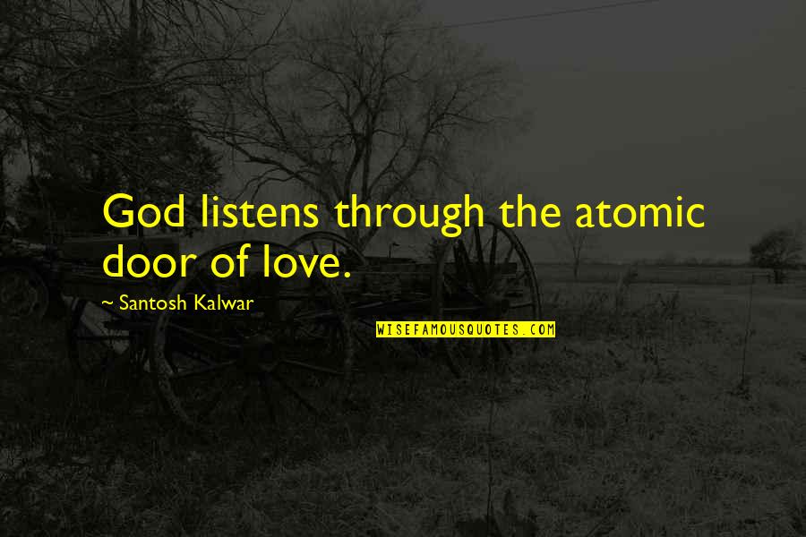 Santosh Kalwar Quotes By Santosh Kalwar: God listens through the atomic door of love.