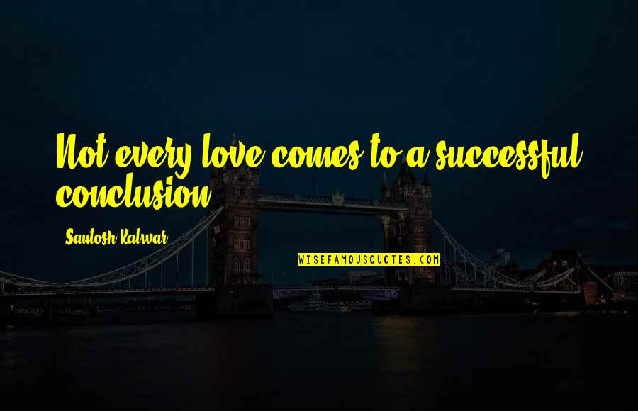 Santosh Kalwar Quotes By Santosh Kalwar: Not every love comes to a successful conclusion.