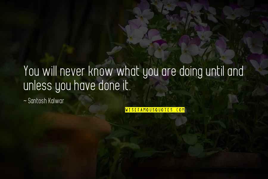 Santosh Kalwar Quotes By Santosh Kalwar: You will never know what you are doing