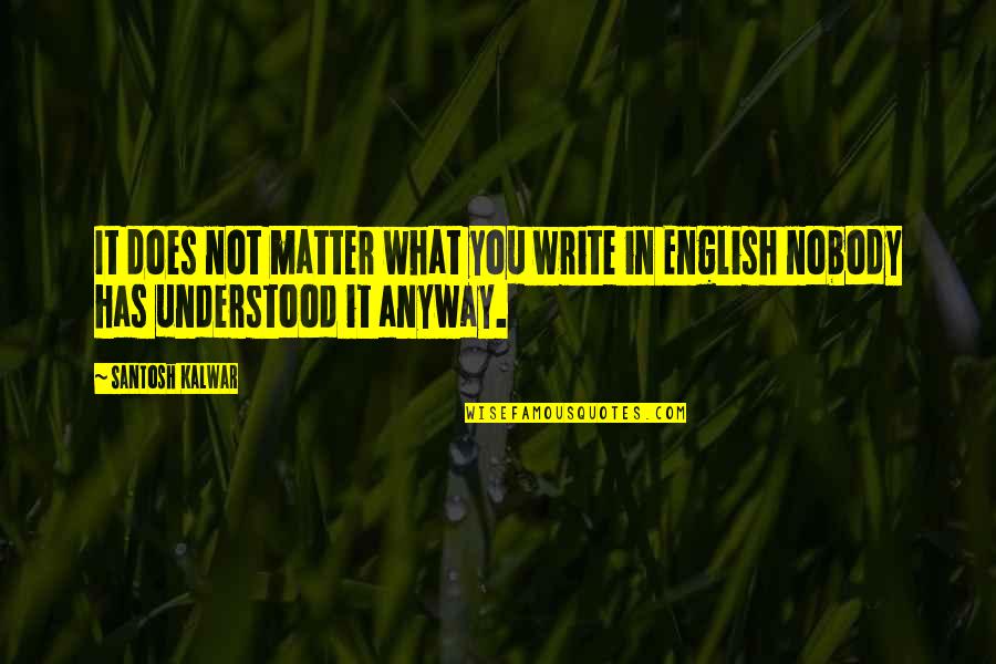 Santosh Kalwar Quotes By Santosh Kalwar: It does not matter what you write in