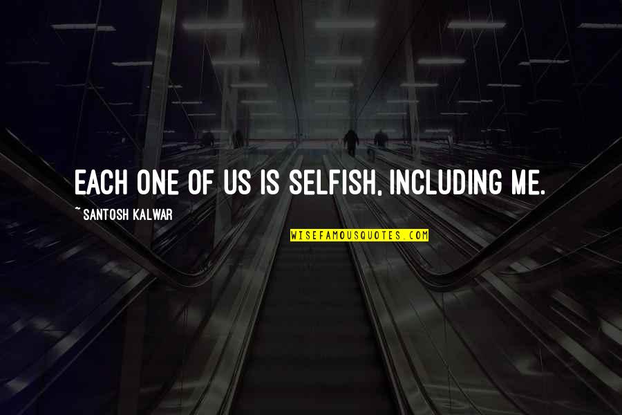 Santosh Kalwar Quotes By Santosh Kalwar: Each one of us is selfish, including me.