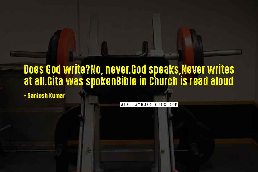 Santosh Kumar quotes: Does God write?No, never.God speaks,Never writes at all.Gita was spokenBible in Church is read aloud