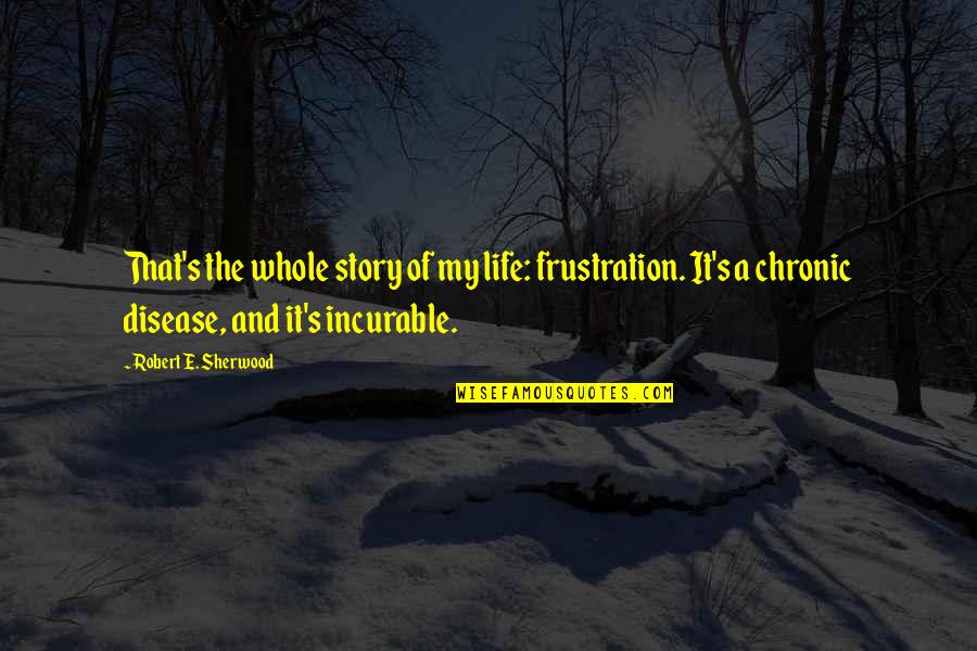 Santosh Menon Quotes By Robert E. Sherwood: That's the whole story of my life: frustration.