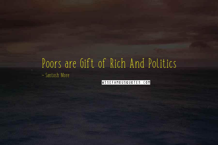 Santosh More quotes: Poors are Gift of Rich And Politics