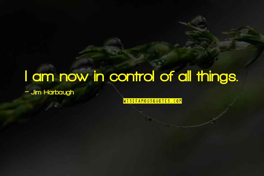 Santosha On The Ridge Quotes By Jim Harbaugh: I am now in control of all things. Santosha On The Ridge Quotes By Jim Harbaugh: I am now in control of all things.