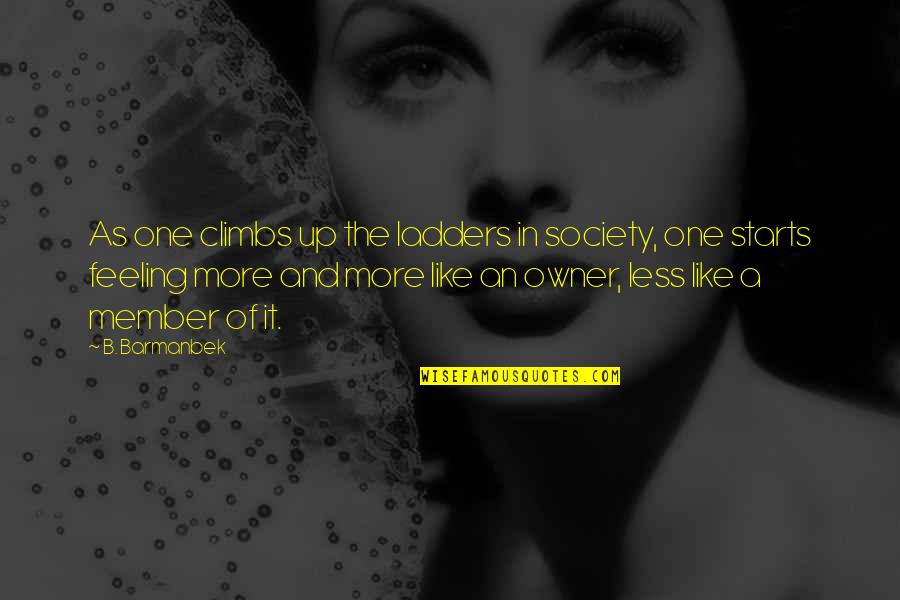 Santoyo Moore Quotes By B. Barmanbek: As one climbs up the ladders in society, Santoyo Moore Quotes By B. Barmanbek: As one climbs up the ladders in society,