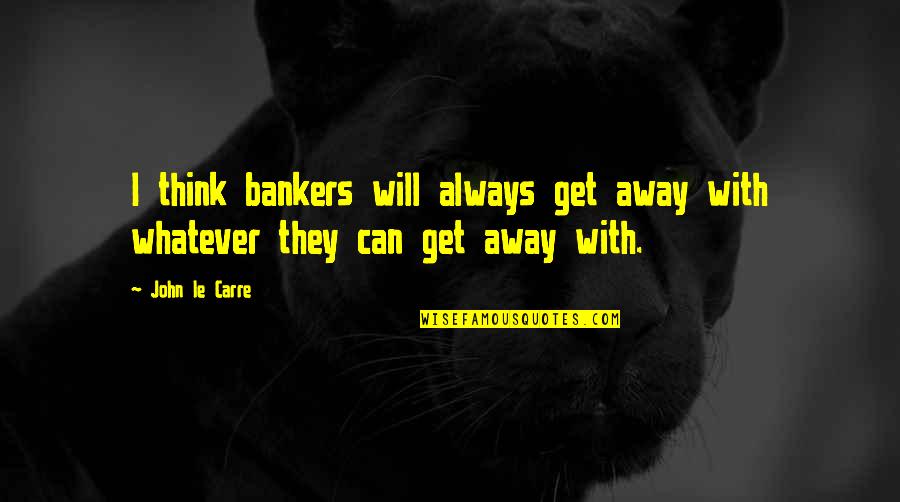 Santraginus Quotes By John Le Carre: I think bankers will always get away with