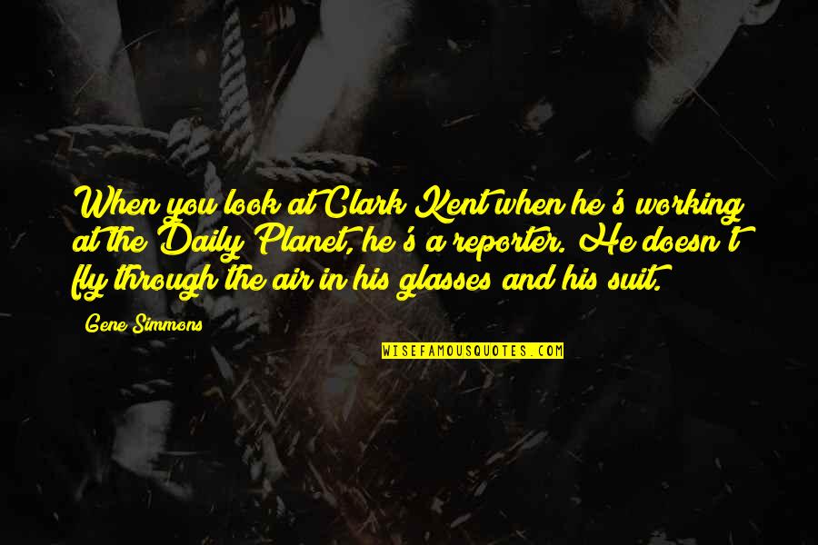 Santre Tak Quotes By Gene Simmons: When you look at Clark Kent when he's Santre Tak Quotes By Gene Simmons: When you look at Clark Kent when he's
