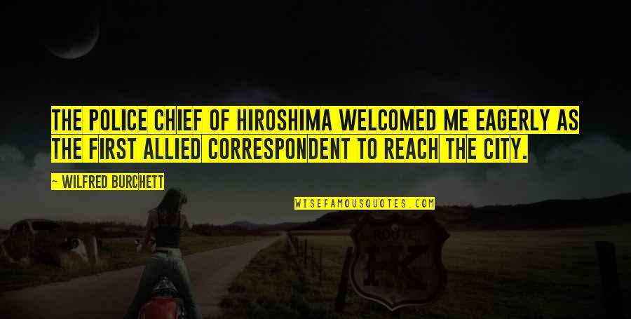 Santre Tak Quotes By Wilfred Burchett: The police chief of Hiroshima welcomed me eagerly Santre Tak Quotes By Wilfred Burchett: The police chief of Hiroshima welcomed me eagerly