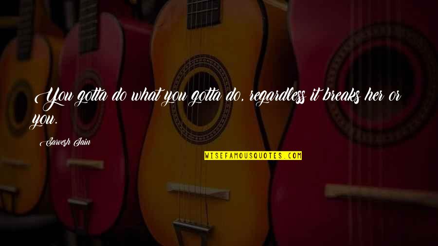 Santullos Quotes By Sarvesh Jain: You gotta do what you gotta do, regardless