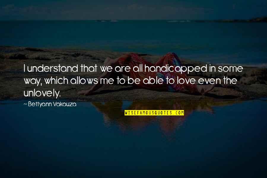 Sanudri Quotes By Bettyann Vakauza: I understand that we are all handicapped in Sanudri Quotes By Bettyann Vakauza: I understand that we are all handicapped in