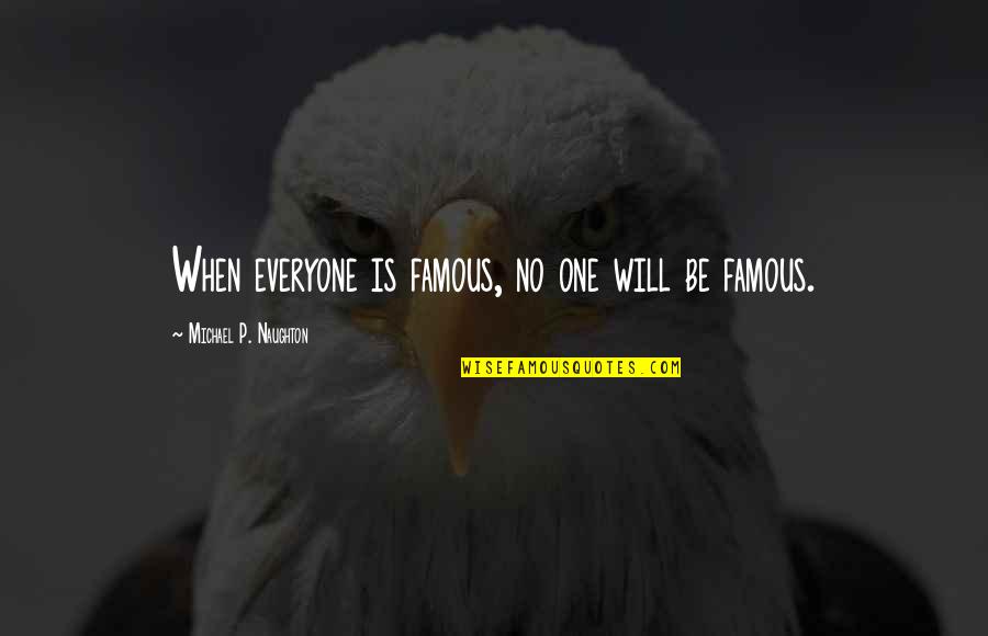 Sanwald Beer Quotes By Michael P. Naughton: When everyone is famous, no one will be Sanwald Beer Quotes By Michael P. Naughton: When everyone is famous, no one will be