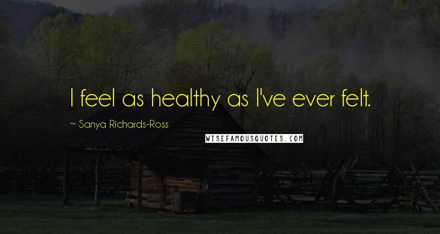 Sanya Richards-Ross quotes: I feel as healthy as I've ever felt.