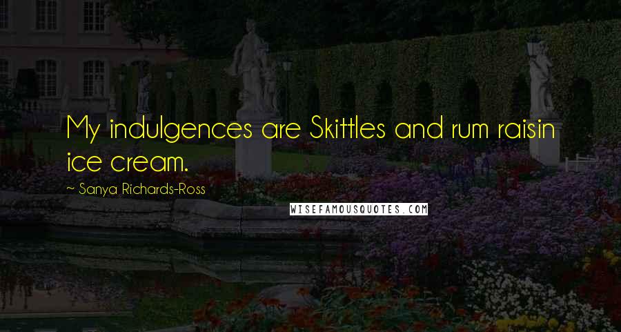 Sanya Richards-Ross quotes: My indulgences are Skittles and rum raisin ice cream.