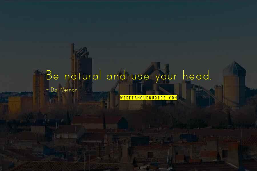 Sanyal Biotech Quotes By Dai Vernon: Be natural and use your head. Sanyal Biotech Quotes By Dai Vernon: Be natural and use your head.