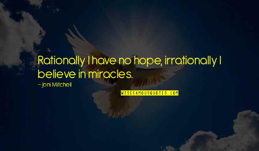 Sanyeli Quotes By Joni Mitchell: Rationally I have no hope, irrationally I believe Sanyeli Quotes By Joni Mitchell: Rationally I have no hope, irrationally I believe