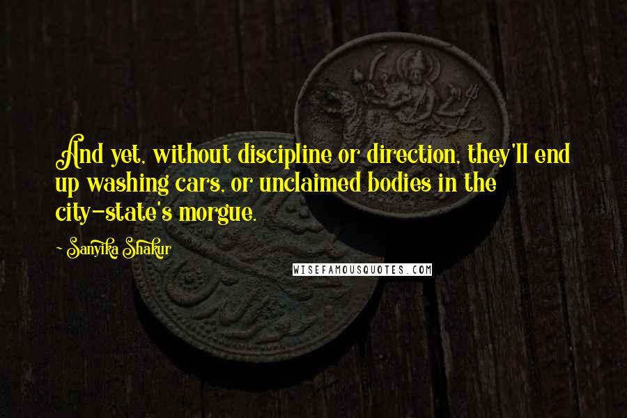 Sanyika Shakur quotes: And yet, without discipline or direction, they'll end up washing cars, or unclaimed bodies in the city-state's morgue.