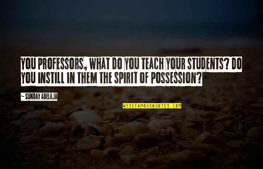Sanyukta Agarwal Quotes By Sunday Adelaja: You professors, what do you teach your students?
