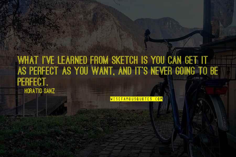 Sanz Quotes By Horatio Sanz: What I've learned from sketch is you can