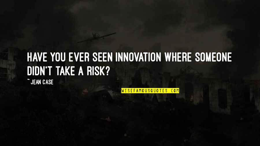 Sanz Quotes By Jean Case: Have you ever seen innovation where someone didn't